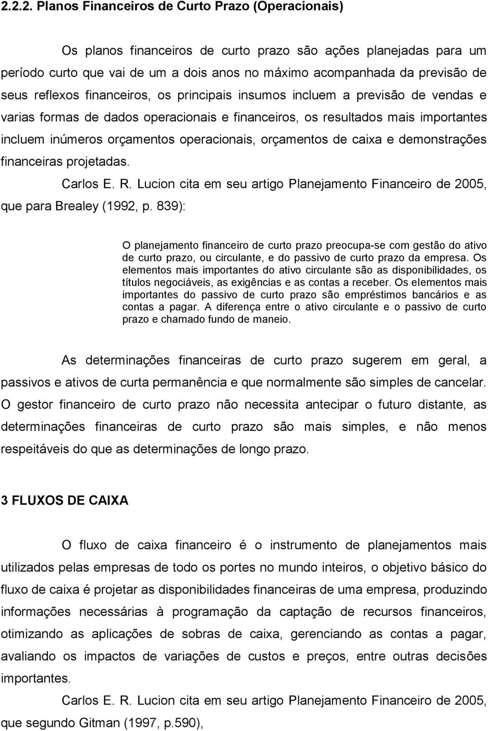 operacionais, orçamentos de caixa e demonstrações financeiras projetadas. Carlos E. R. Lucion cita em seu artigo Planejamento Financeiro de 2005, que para Brealey (1992, p.