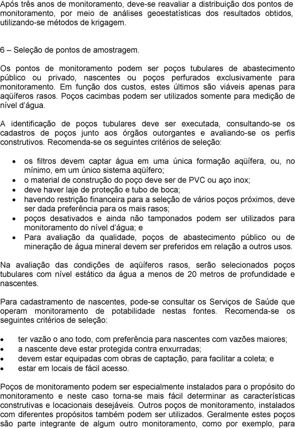 Em função dos custos, estes últimos são viáveis apenas para aqüíferos rasos. Poços cacimbas podem ser utilizados somente para medição de nível d água.