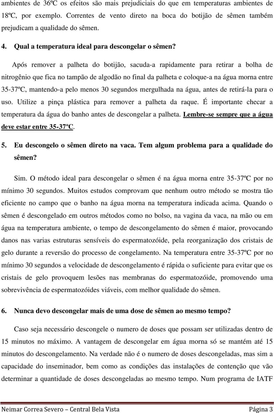 Após remover a palheta do botijão, sacuda-a rapidamente para retirar a bolha de nitrogênio que fica no tampão de algodão no final da palheta e coloque-a na água morna entre 35-37ºC, mantendo-a pelo