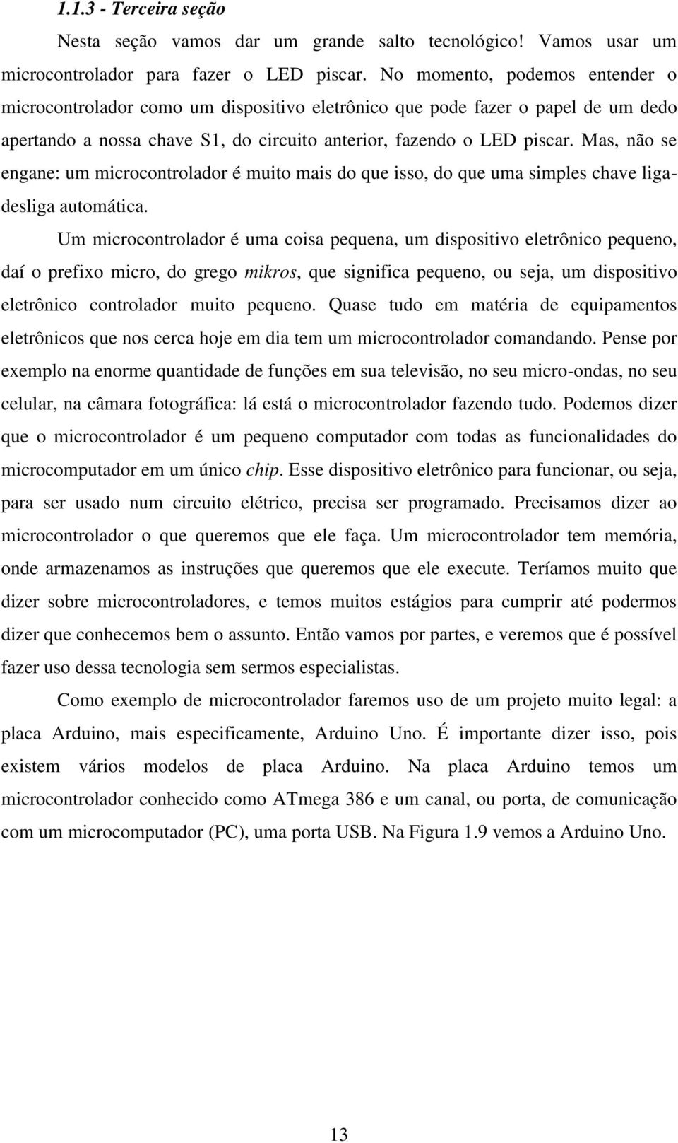 Mas, não se engane: um microcontrolador é muito mais do que isso, do que uma simples chave ligadesliga automática.