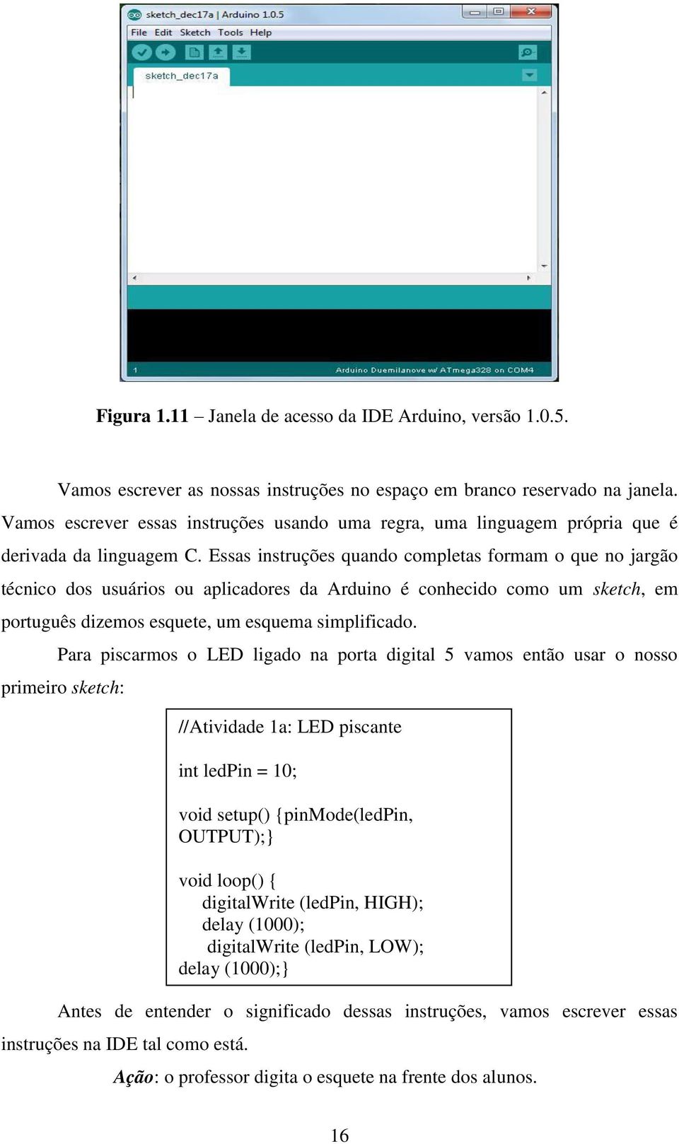 Essas instruções quando completas formam o que no jargão técnico dos usuários ou aplicadores da Arduino é conhecido como um sketch, em português dizemos esquete, um esquema simplificado.