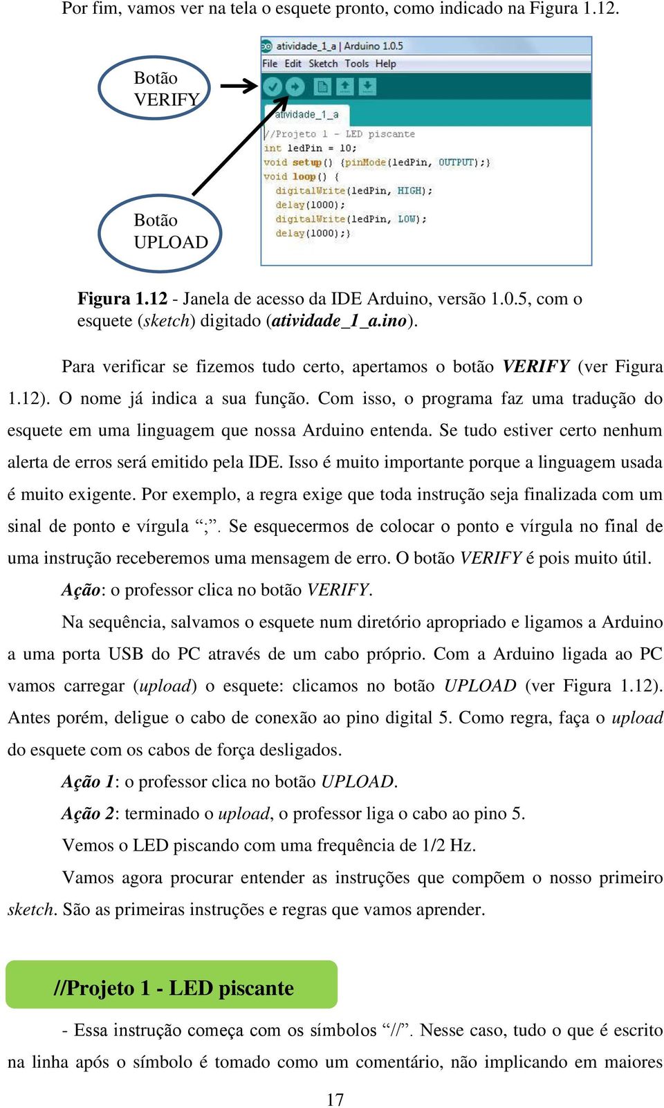 Com isso, o programa faz uma tradução do esquete em uma linguagem que nossa Arduino entenda. Se tudo estiver certo nenhum alerta de erros será emitido pela IDE.