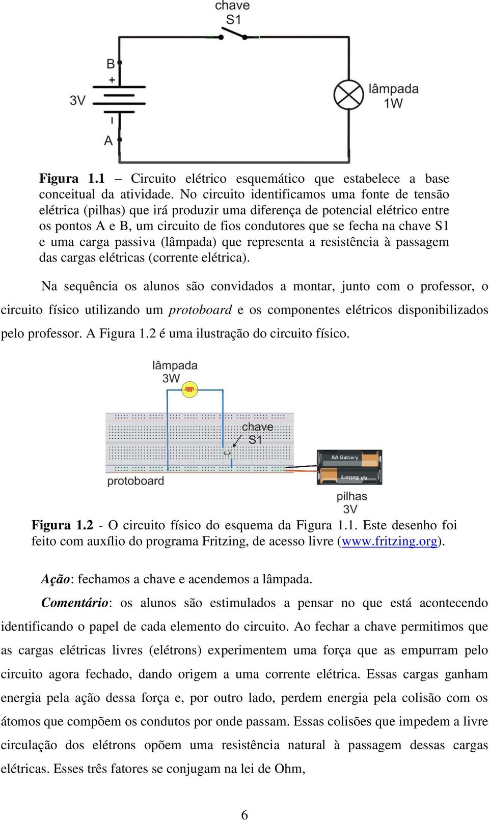 uma carga passiva (lâmpada) que representa a resistência à passagem das cargas elétricas (corrente elétrica).