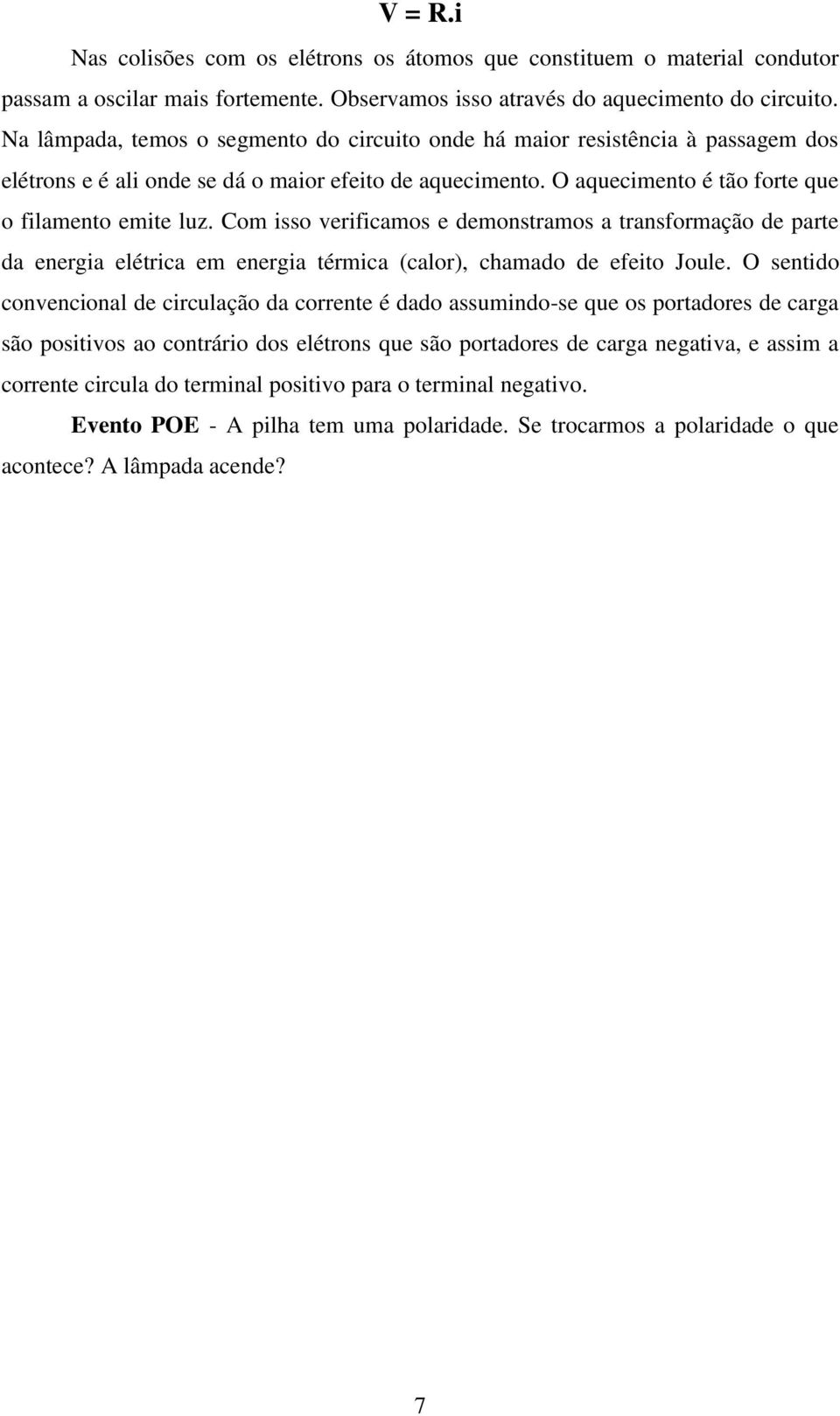 Com isso verificamos e demonstramos a transformação de parte da energia elétrica em energia térmica (calor), chamado de efeito Joule.