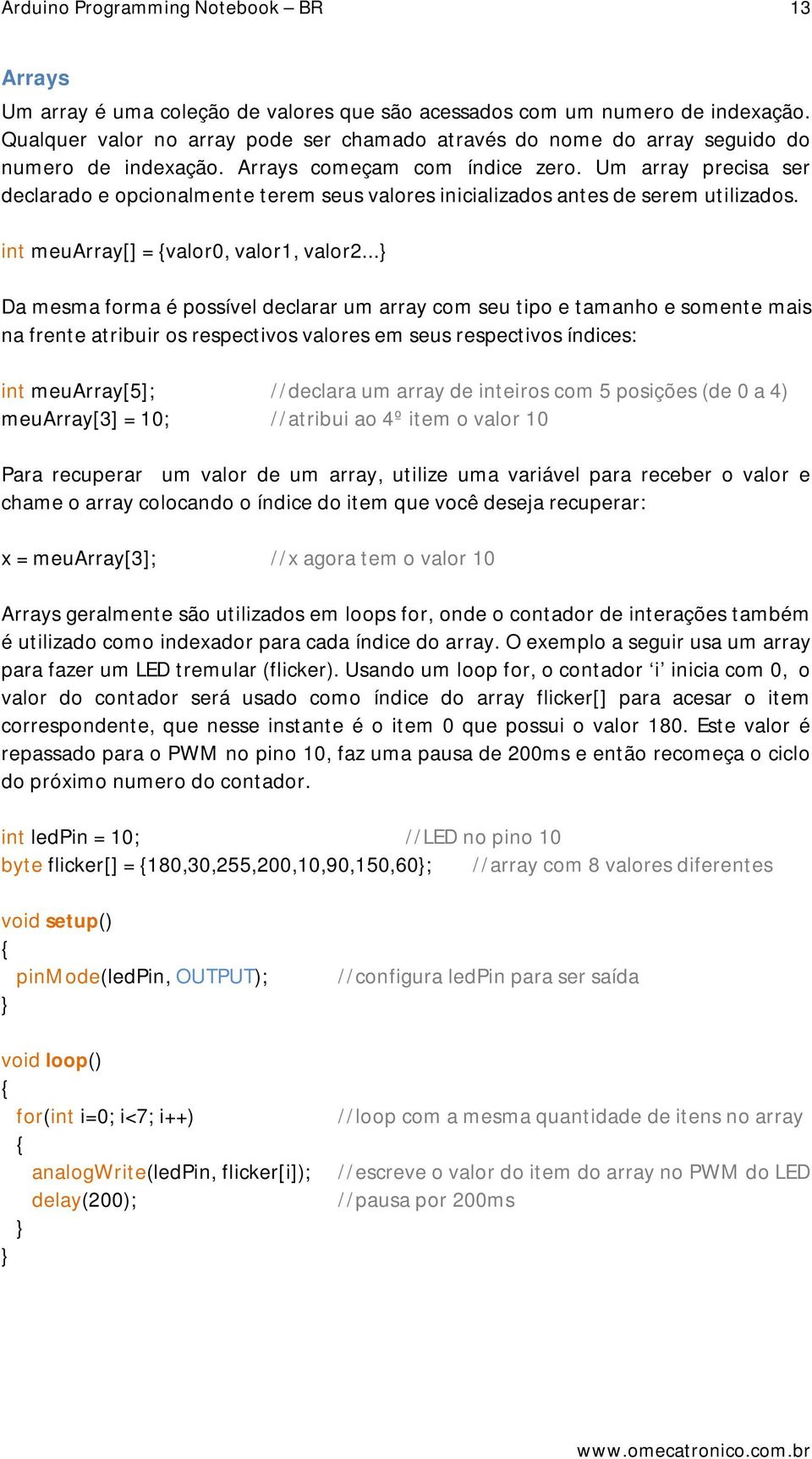 Um array precisa ser declarado e opcionalmente terem seus valores inicializados antes de serem utilizados. int meuarray[] = valor0, valor1, valor2.