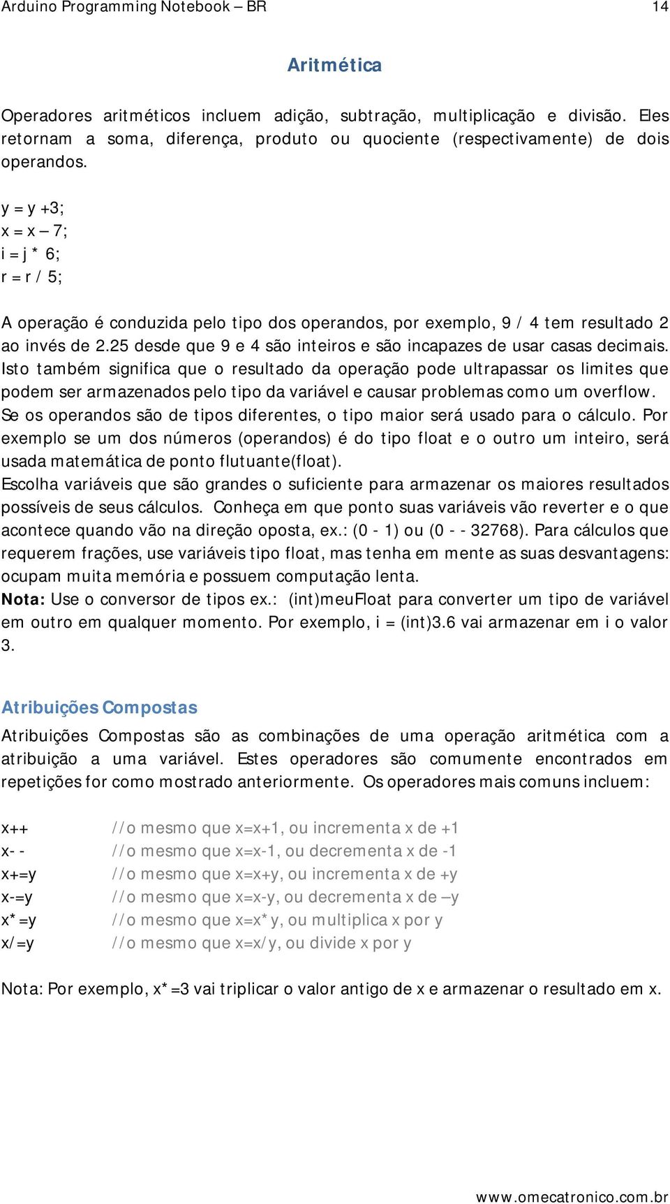 y = y +3; x = x 7; i = j * 6; r = r / 5; A operação é conduzida pelo tipo dos operandos, por exemplo, 9 / 4 tem resultado 2 ao invés de 2.