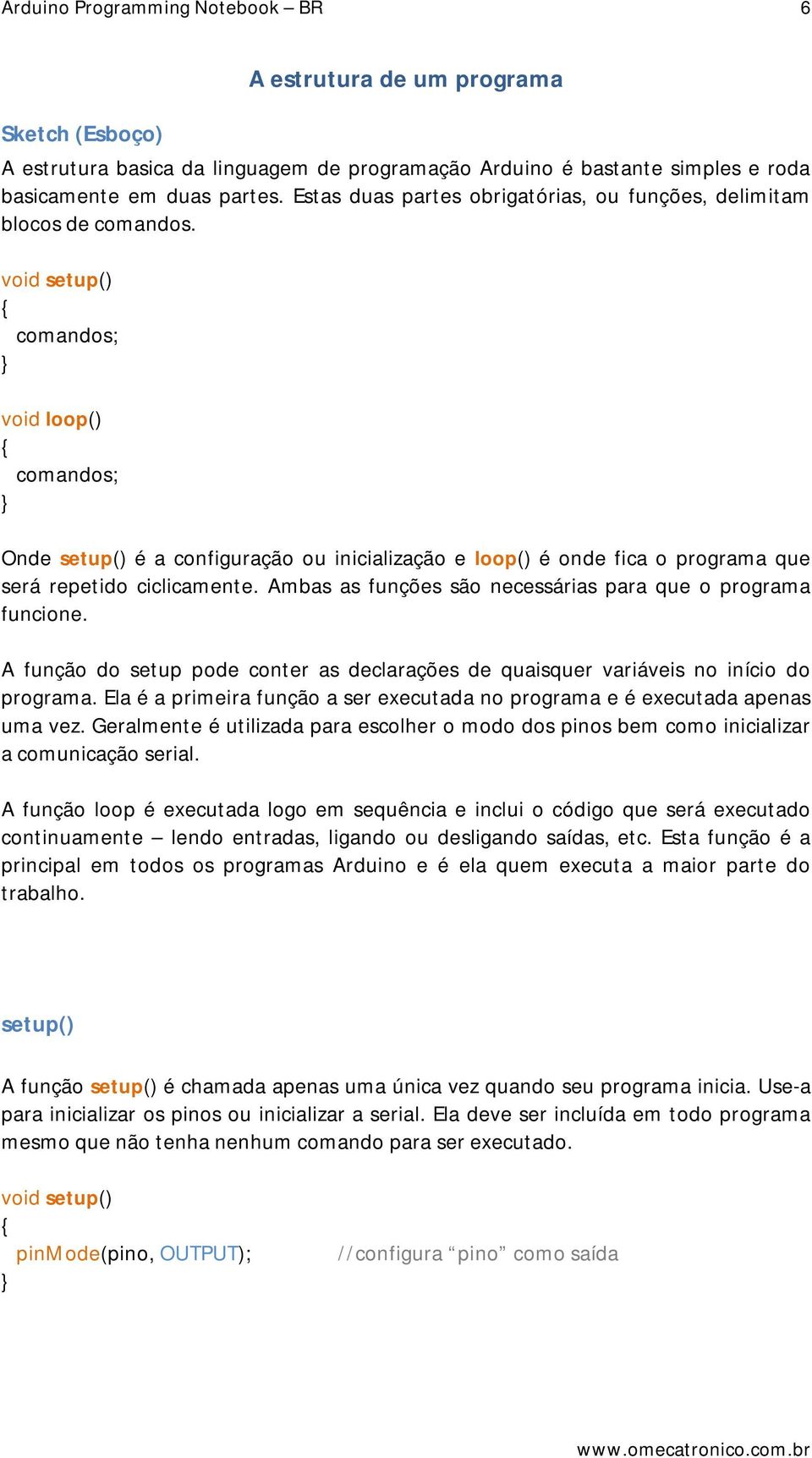 void setup() comandos; void loop() comandos; Onde setup() é a configuração ou inicialização e loop() é onde fica o programa que será repetido ciclicamente.