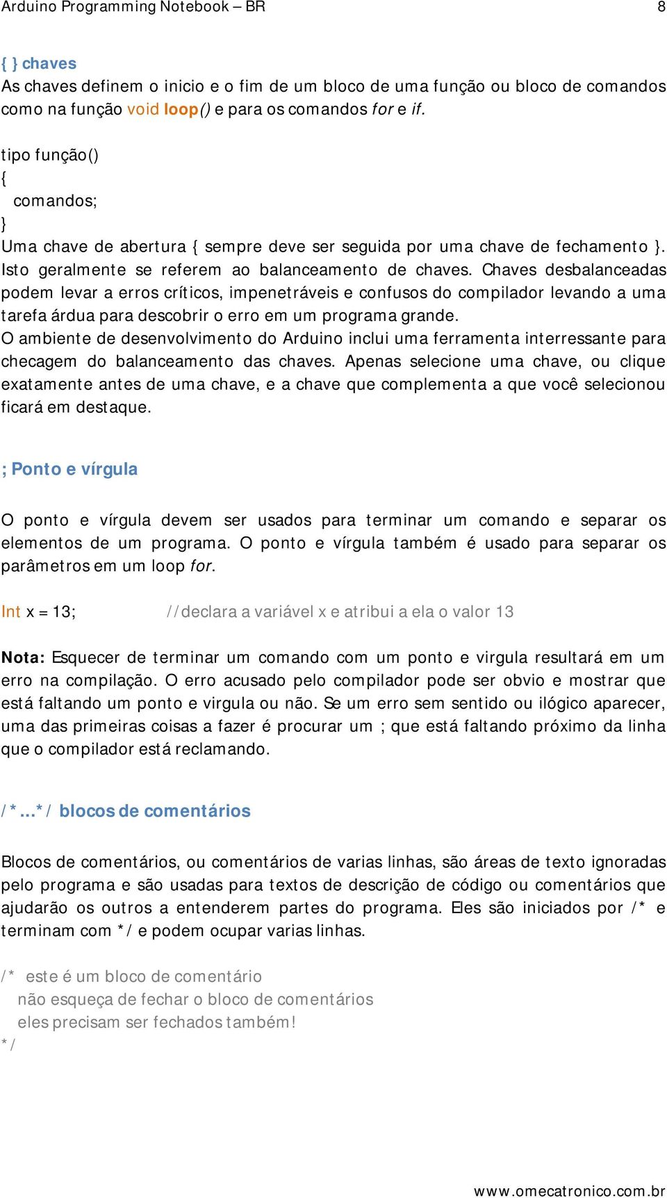 Chaves desbalanceadas podem levar a erros críticos, impenetráveis e confusos do compilador levando a uma tarefa árdua para descobrir o erro em um programa grande.