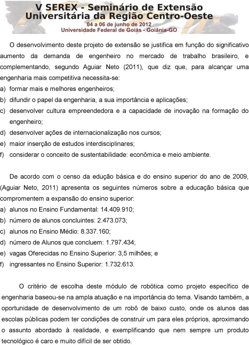 cultura empreendedora e a capacidade de inovação na formação do engenheiro; d) desenvolver ações de internacionalização nos cursos; e) maior inserção de estudos interdisciplinares; f) considerar o