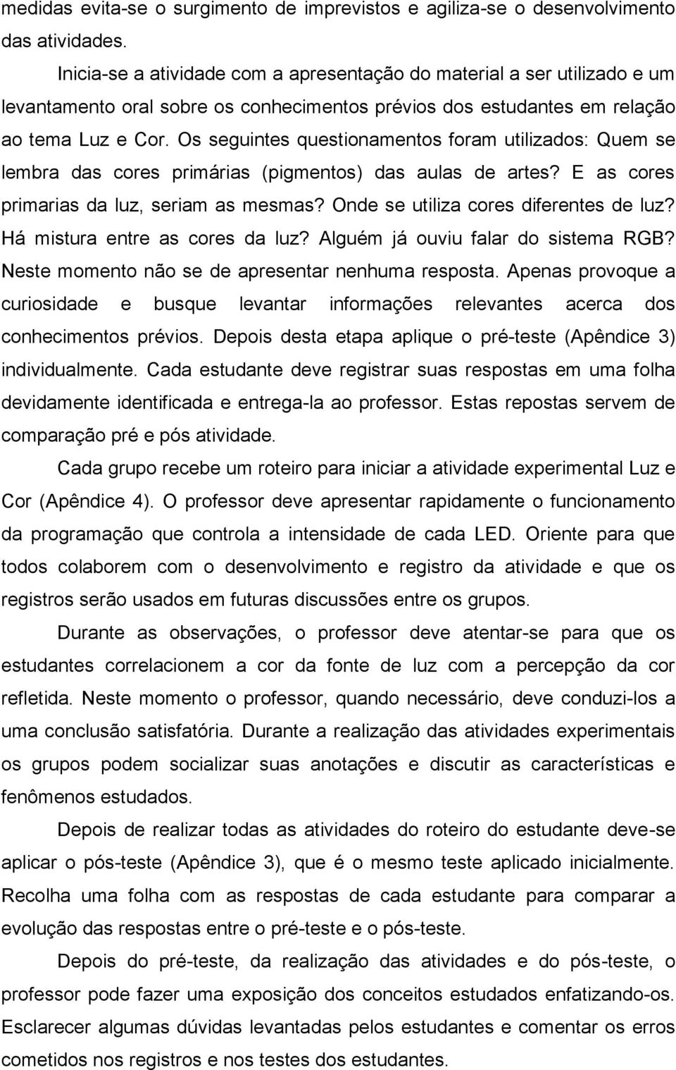 Os seguintes questionamentos foram utilizados: Quem se lembra das cores primárias (pigmentos) das aulas de artes? E as cores primarias da luz, seriam as mesmas?