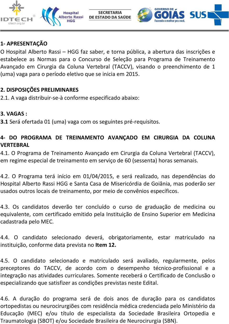 VAGAS : 3.1 Será ofertada 01 (uma) vaga com os seguintes pré-requisitos. 4- DO PROGRAMA DE TREINAMENTO AVANÇADO EM CIRURGIA DA COLUNA VERTEBRAL 4.1. O Programa de Treinamento Avançado em Cirurgia da Coluna Vertebral (TACCV), em regime especial de treinamento em serviço de 60 (sessenta) horas semanais.