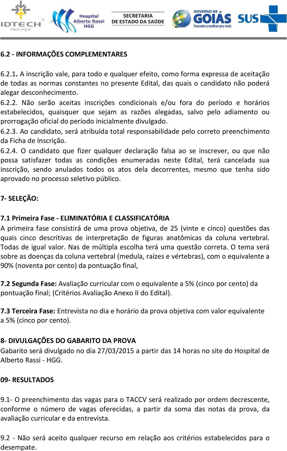 2. Não serão aceitas inscrições condicionais e/ou fora do período e horários estabelecidos, quaisquer que sejam as razões alegadas, salvo pelo adiamento ou prorrogação oficial do período inicialmente