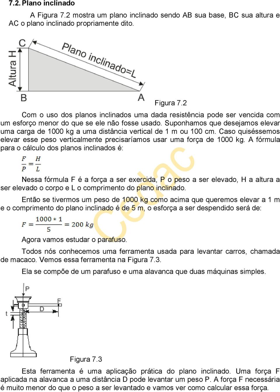 A fórmula para o cálculo dos planos inclinados é: Nessa fórmula F é a força a ser exercida, P o peso a ser elevado, H a altura a ser elevado o corpo e L o comprimento do plano inclinado.