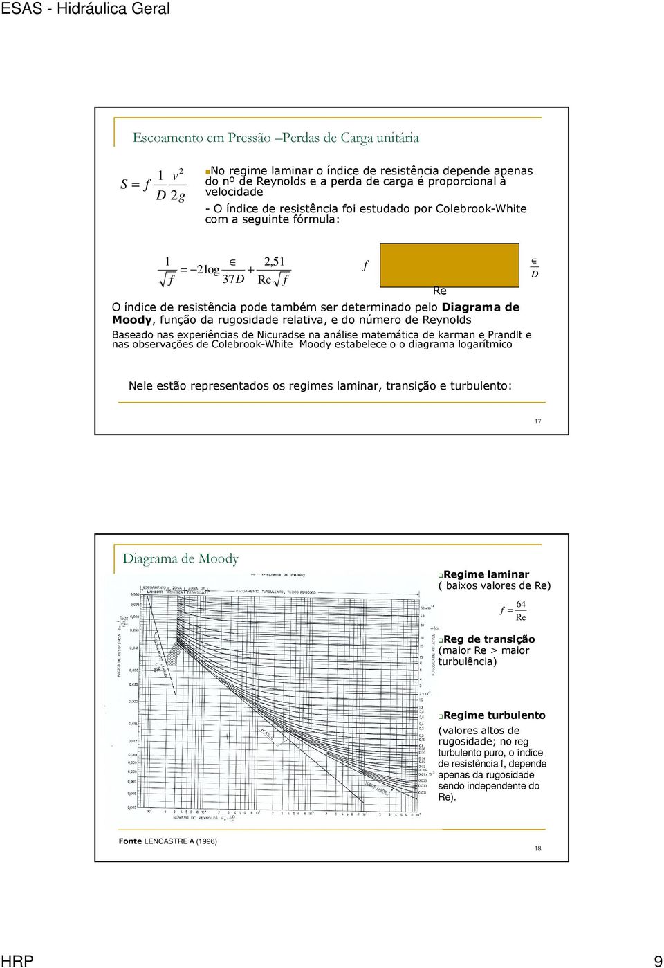 Moody, função da rugosidade relativa, e do número de Reynolds Baseado nas experiências de Nicuradse na análise matemática de karman e Prandlt e nas observações de Colebrook-White Moody estabelece o o