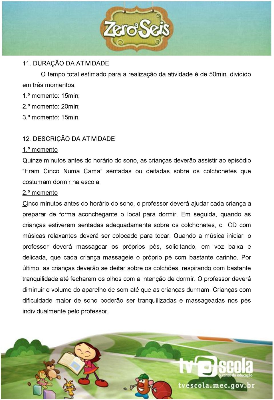 º momento Quinze minutos antes do horário do sono, as crianças deverão assistir ao episódio Eram Cinco Numa Cama sentadas ou deitadas sobre os colchonetes que costumam dormir na escola. 2.