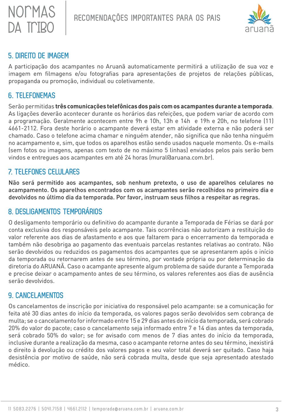 As ligações deverão acontecer durante os horários das refeições, que podem variar de acordo com a programação. Geralmente acontecem entre 9h e 10h, 13h e 14h e 19h e 20h, no telefone (11) 4661-2112.