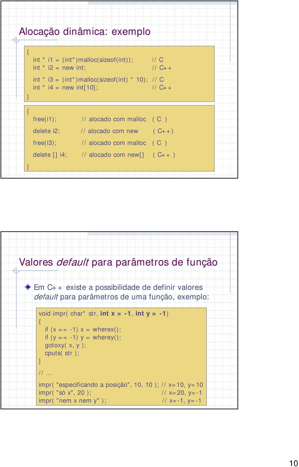 parâmetros de função Em C++ existe a possibilidade de definir valores default para parâmetros de uma função, exemplo: void impr( char* str, int x = -1, int y = -1) if (x == -1) x =