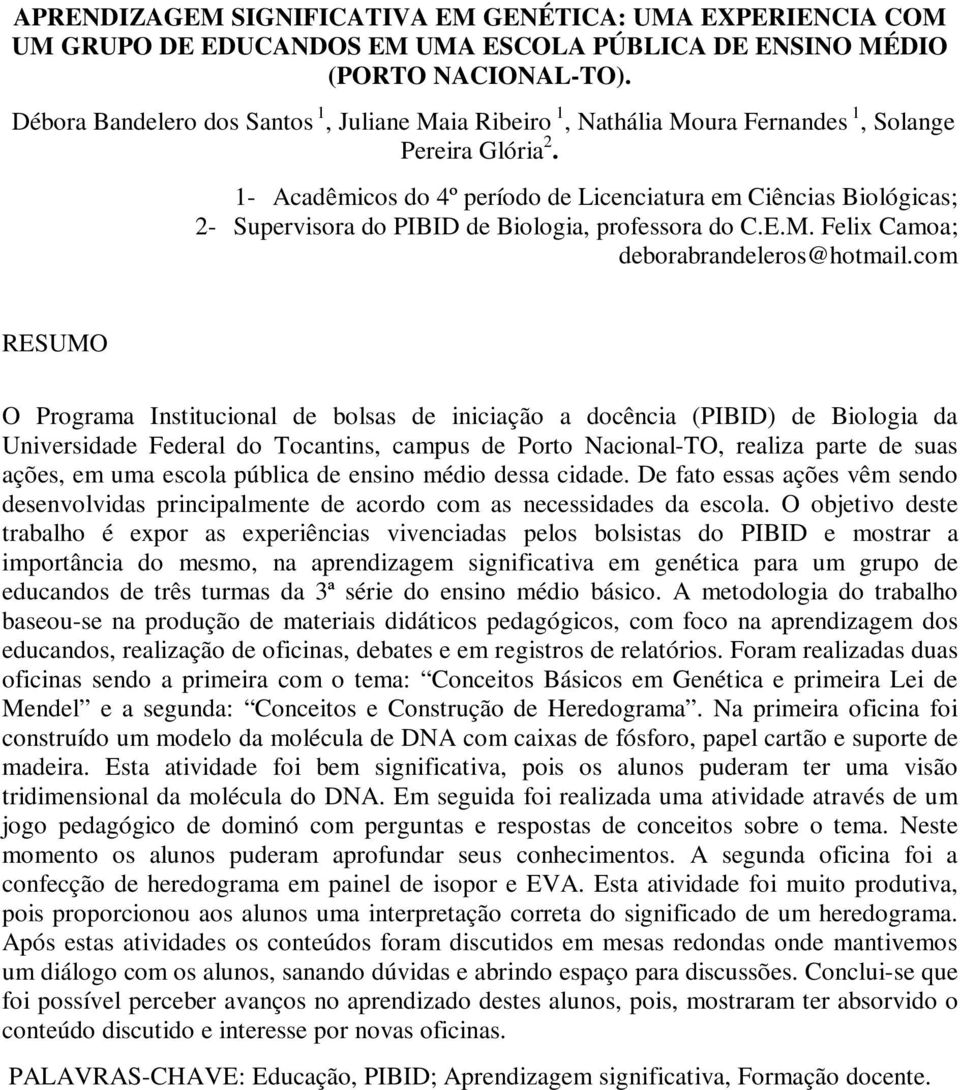 1- Acadêmicos do 4º período de Licenciatura em Ciências Biológicas; 2- Supervisora do PIBID de Biologia, professora do C.E.M. Felix Camoa; deborabrandeleros@hotmail.