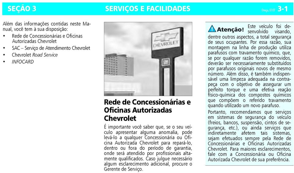 qualquer Concessionária ou Oficina Autorizada Chevrolet para repará-lo, dentro ou fora do período de garantia, onde será atendido por profissionais altamente qualificados.