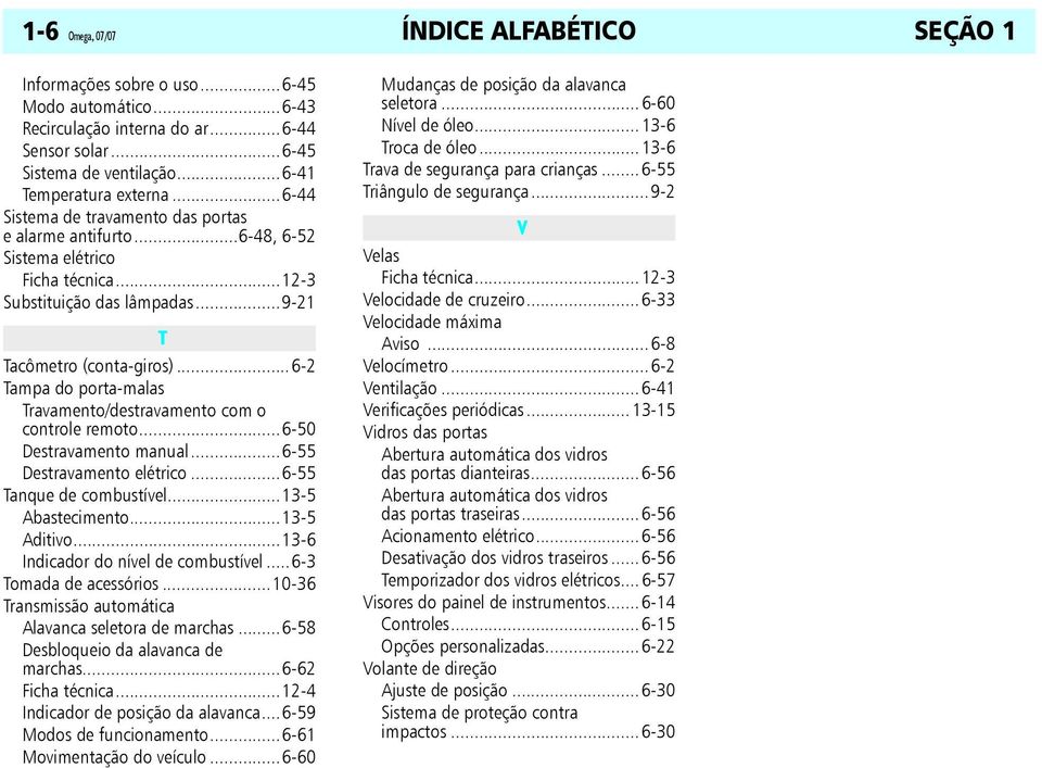 ..6-2 Tampa do porta-malas Travamento/destravamento com o controle remoto...6-50 Destravamento manual...6-55 Destravamento elétrico...6-55 Tanque de combustível...13-5 Abastecimento...13-5 Aditivo.