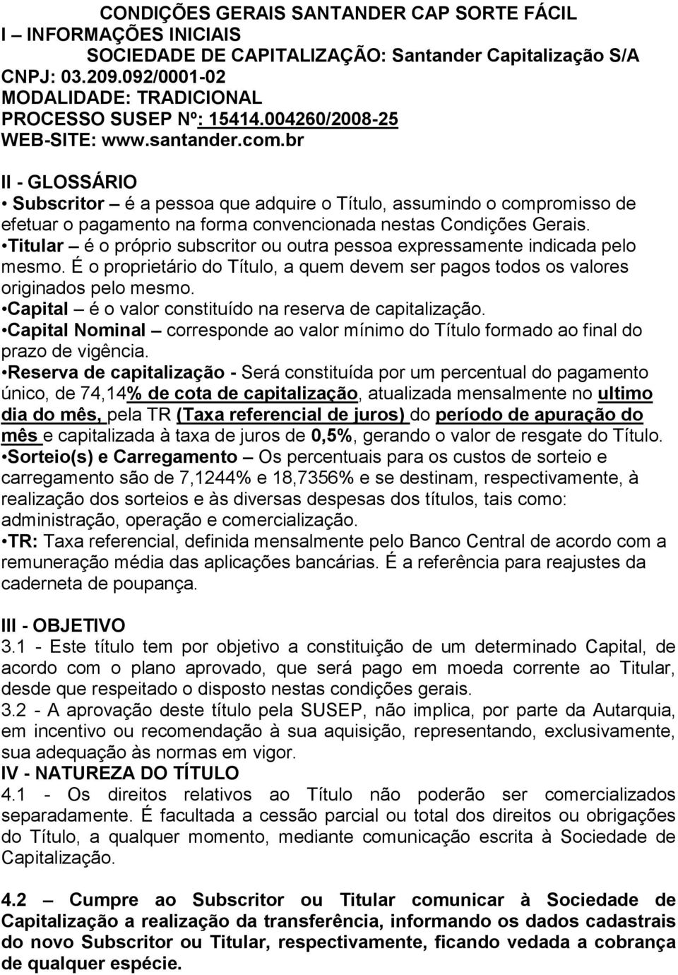 Titular é o próprio subscritor ou outra pessoa expressamente indicada pelo mesmo. É o proprietário do Título, a quem devem ser pagos todos os valores originados pelo mesmo.