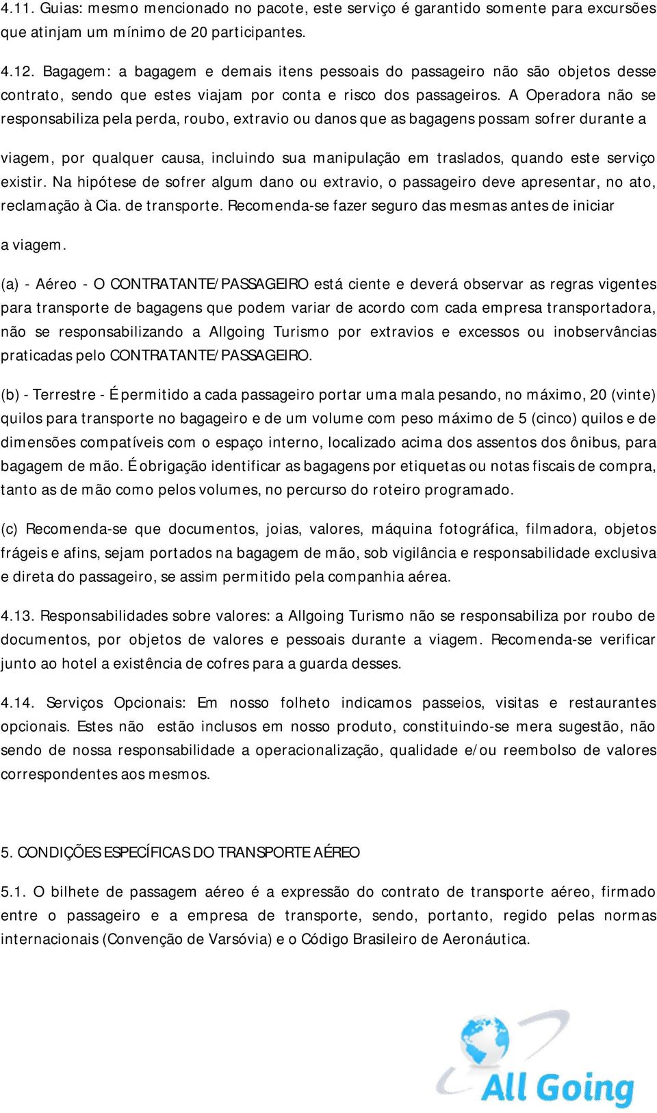 A Operadora não se responsabiliza pela perda, roubo, extravio ou danos que as bagagens possam sofrer durante a viagem, por qualquer causa, incluindo sua manipulação em traslados, quando este serviço