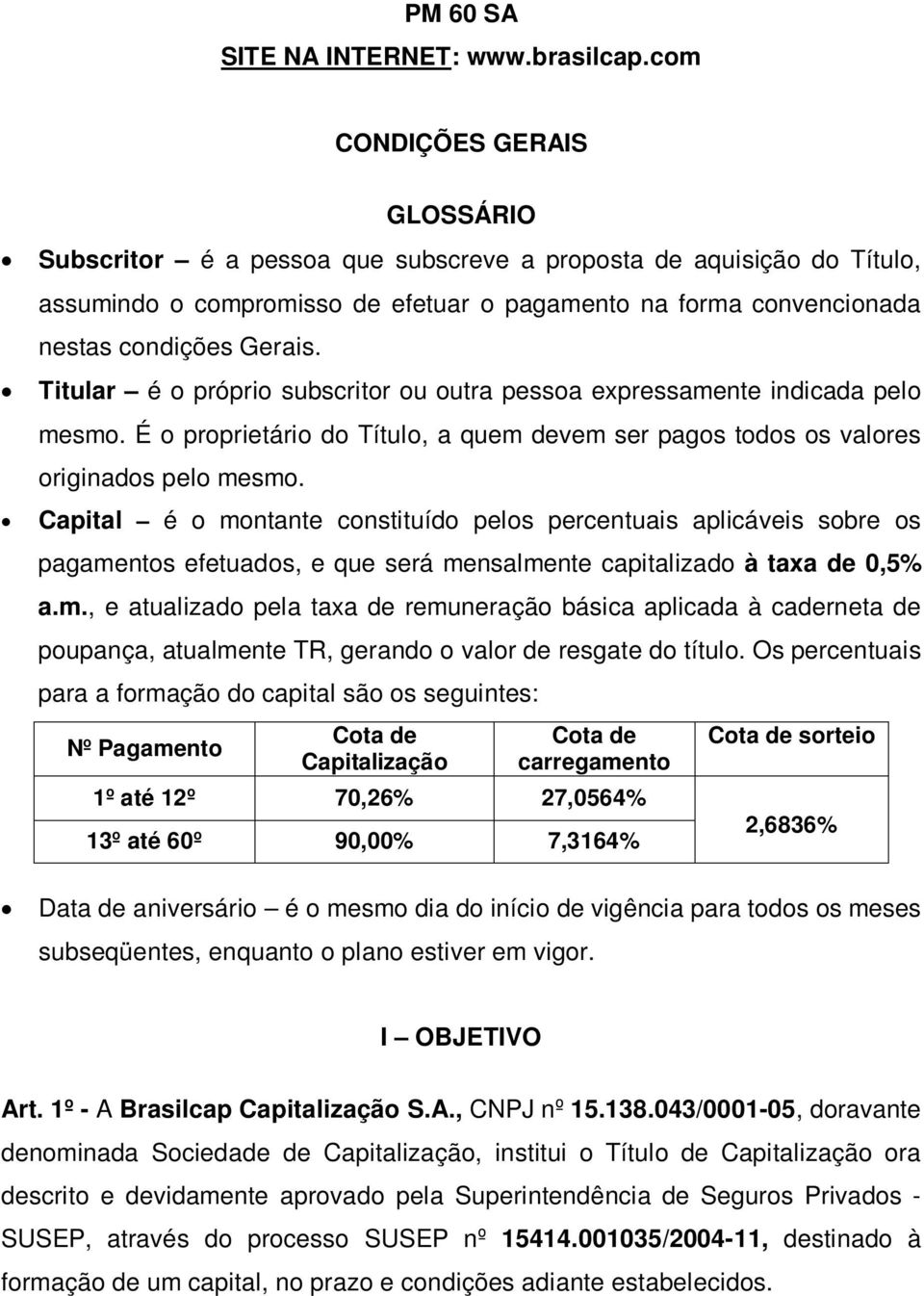 Titular é o próprio subscritor ou outra pessoa expressamente indicada pelo mesmo. É o proprietário do Título, a quem devem ser pagos todos os valores originados pelo mesmo.