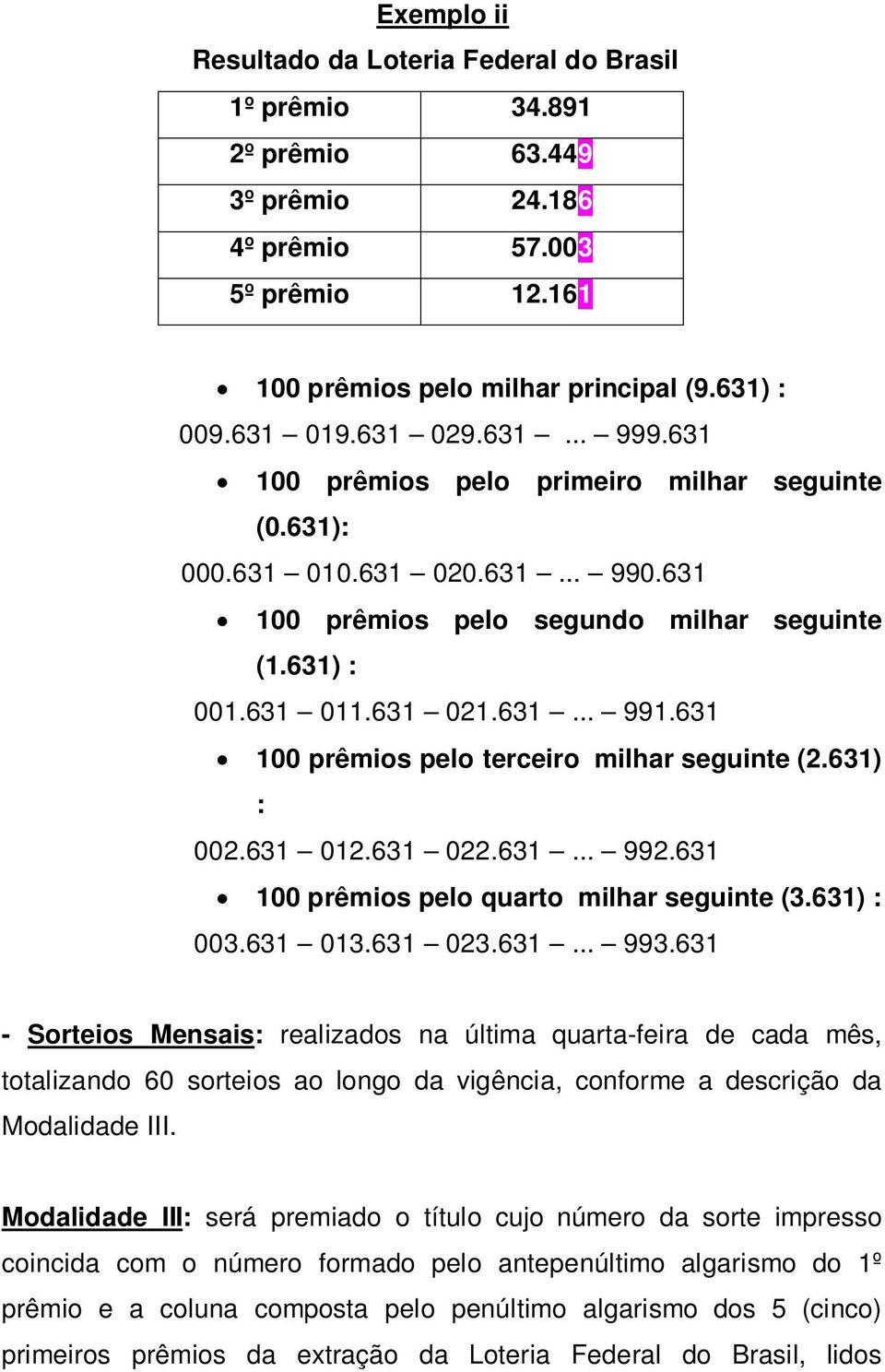 631 100 prêmios pelo terceiro milhar seguinte (2.631) : 002.631 012.631 022.631... 992.631 100 prêmios pelo quarto milhar seguinte (3.631) : 003.631 013.631 023.631... 993.