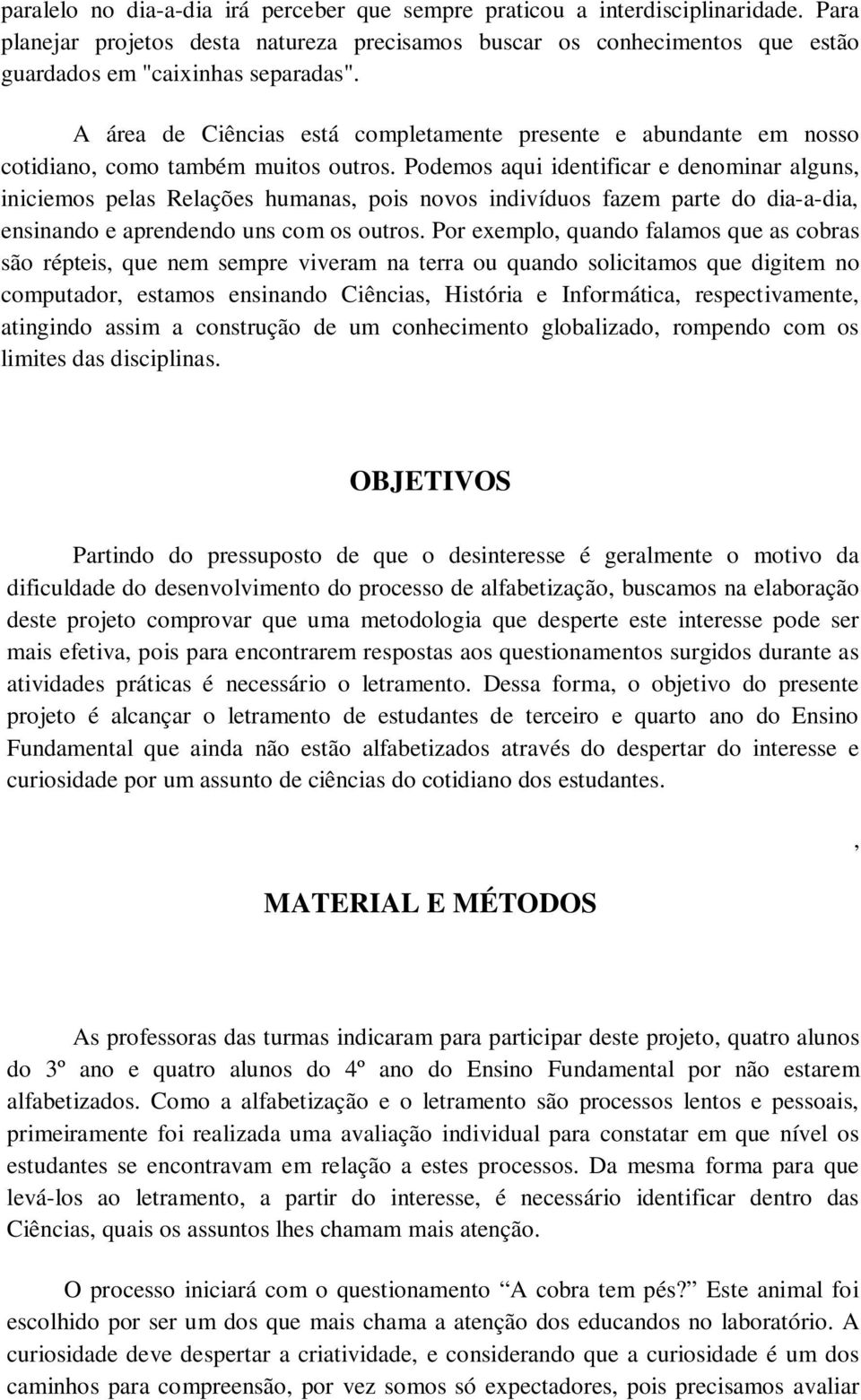 Podemos aqui identificar e denominar alguns, iniciemos pelas Relações humanas, pois novos indivíduos fazem parte do dia-a-dia, ensinando e aprendendo uns com os outros.