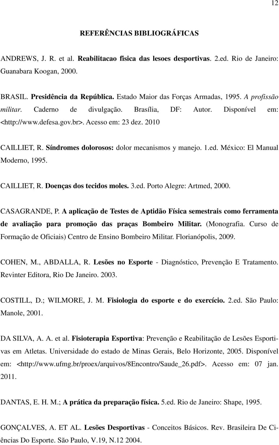 Síndromes dolorosos: dolor mecanismos y manejo. 1.ed. México: El Manual Moderno, 1995. CAILLIET, R. Doenças dos tecidos moles. 3.ed. Porto Alegre: Artmed, 2000. CASAGRANDE, P.