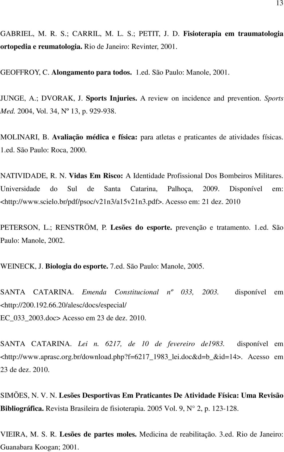 Avaliação médica e física: para atletas e praticantes de atividades físicas. 1.ed. São Paulo: Roca, 2000. NATIVIDADE, R. N. Vidas Em Risco: A Identidade Profissional Dos Bombeiros Militares.