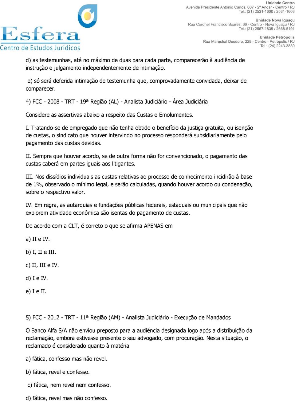 4) FCC - 2008 - TRT - 19ª Região (AL) - Analista Judiciário - Área Judiciária Considere as assertivas abaixo a respeito das Custas e Emolumentos. I.