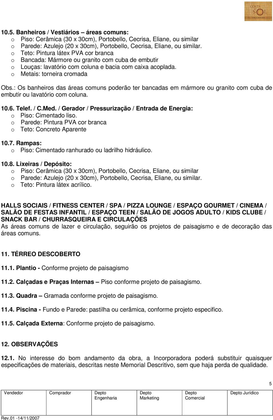 : Os banheiros das áreas comuns poderão ter bancadas em mármore ou granito com cuba de embutir ou lavatório com coluna. 10.6. Telef. / C.Med.