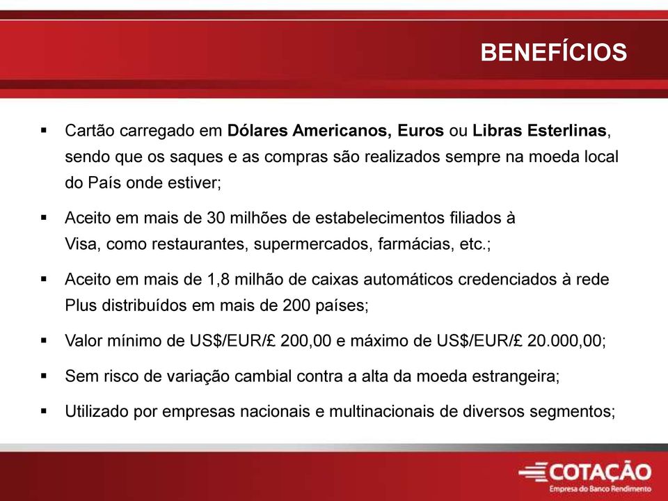 ; Aceito em mais de 1,8 milhão de caixas automáticos credenciados à rede Plus distribuídos em mais de 200 países; Valor mínimo de US$/EUR/ 200,00 e