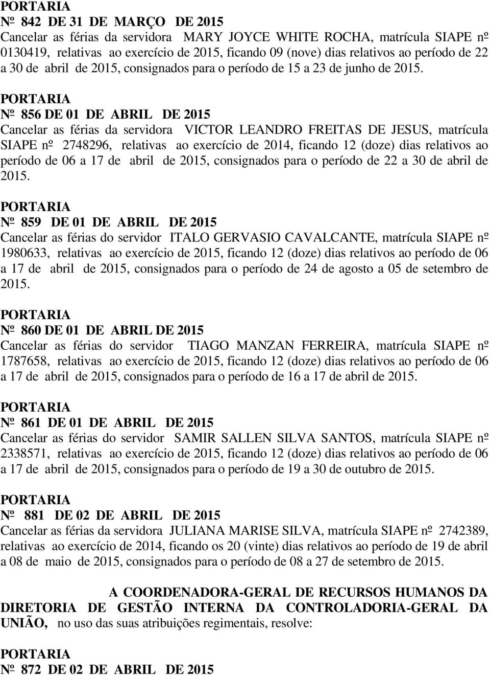 Nº 856 DE 01 DE ABRIL DE 2015 Cancelar as férias da servidora VICTOR LEANDRO FREITAS DE JESUS, matrícula SIAPE nº 2748296, relativas ao exercício de 2014, ficando 12 (doze) dias relativos ao período