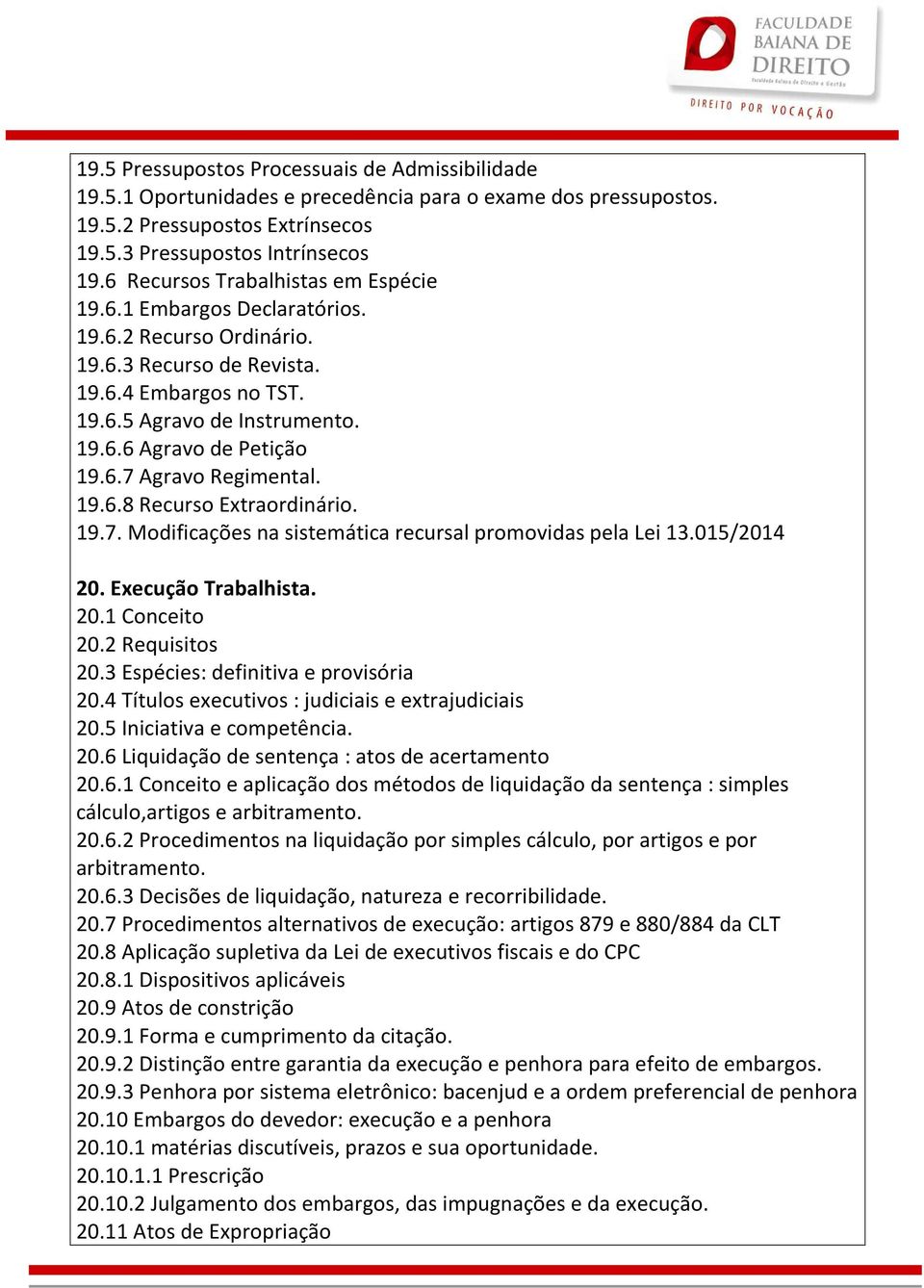 6.7 Agravo Regimental. 19.6.8 Recurso Extraordinário. 19.7. Modificações na sistemática recursal promovidas pela Lei 13.015/2014 20. Execução Trabalhista. 20.1 Conceito 20.2 Requisitos 20.