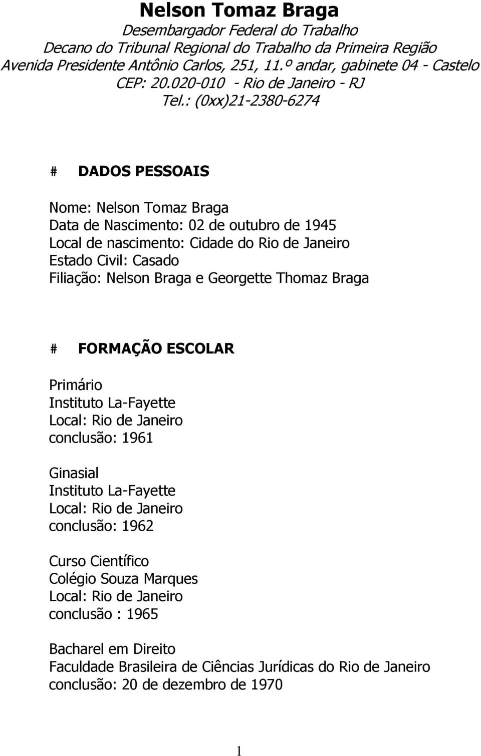 : (0xx)21-2380-6274 # DADOS PESSOAIS Nome: Nelson Tomaz Braga Data de Nascimento: 02 de outubro de 1945 Local de nascimento: Cidade do Rio de Janeiro Estado Civil: Casado Filiação: Nelson Braga e
