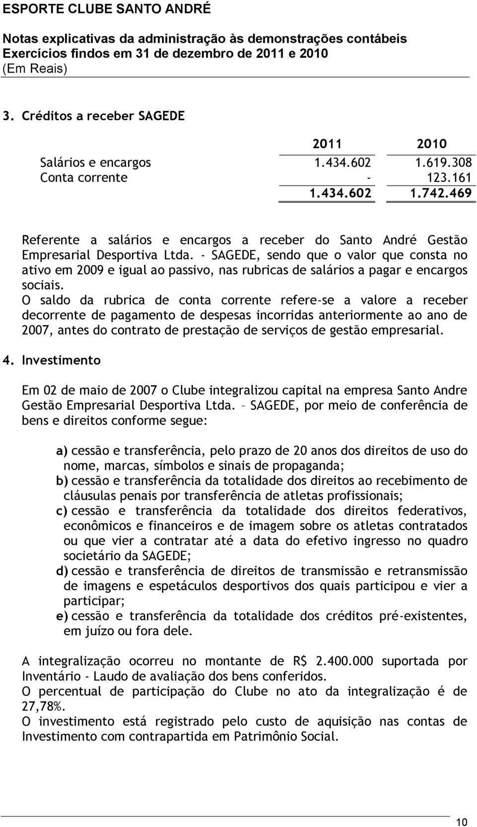 - SAGEDE, sendo que o valor que consta no ativo em 2009 e igual ao passivo, nas rubricas de salários a pagar e encargos sociais.