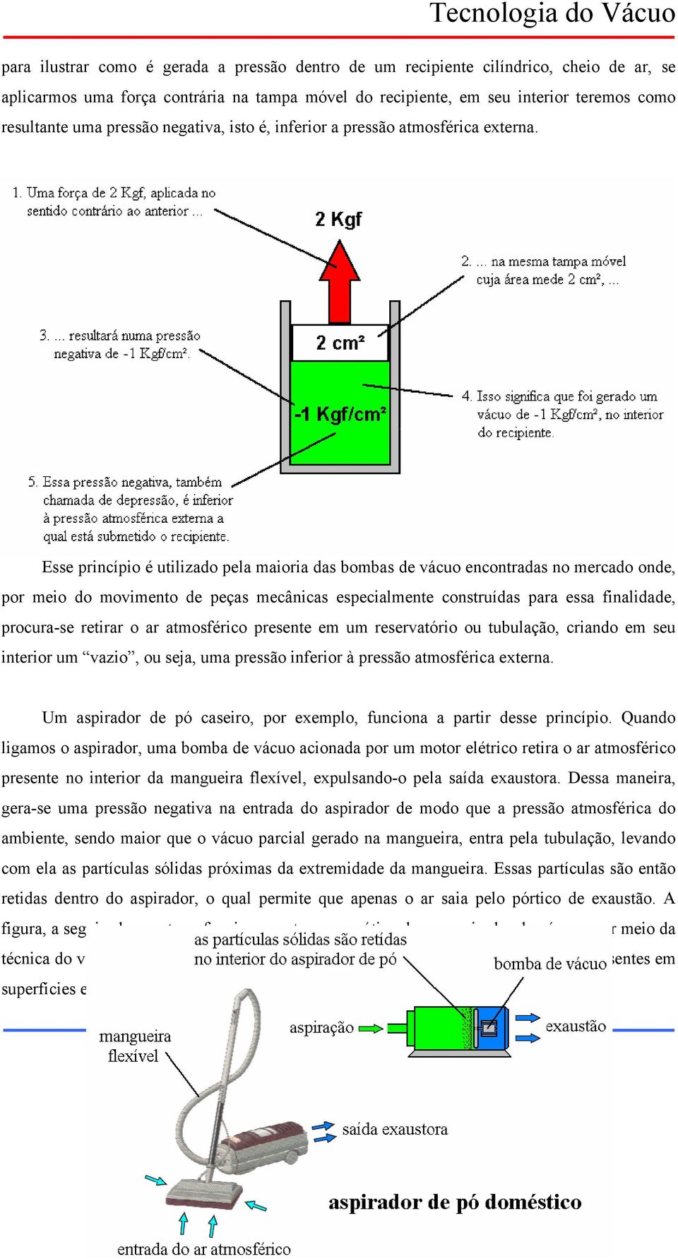 Esse princípio é utilizado pela maioria das bombas de vácuo encontradas no mercado onde, por meio do movimento de peças mecânicas especialmente construídas para essa finalidade, procura-se retirar o