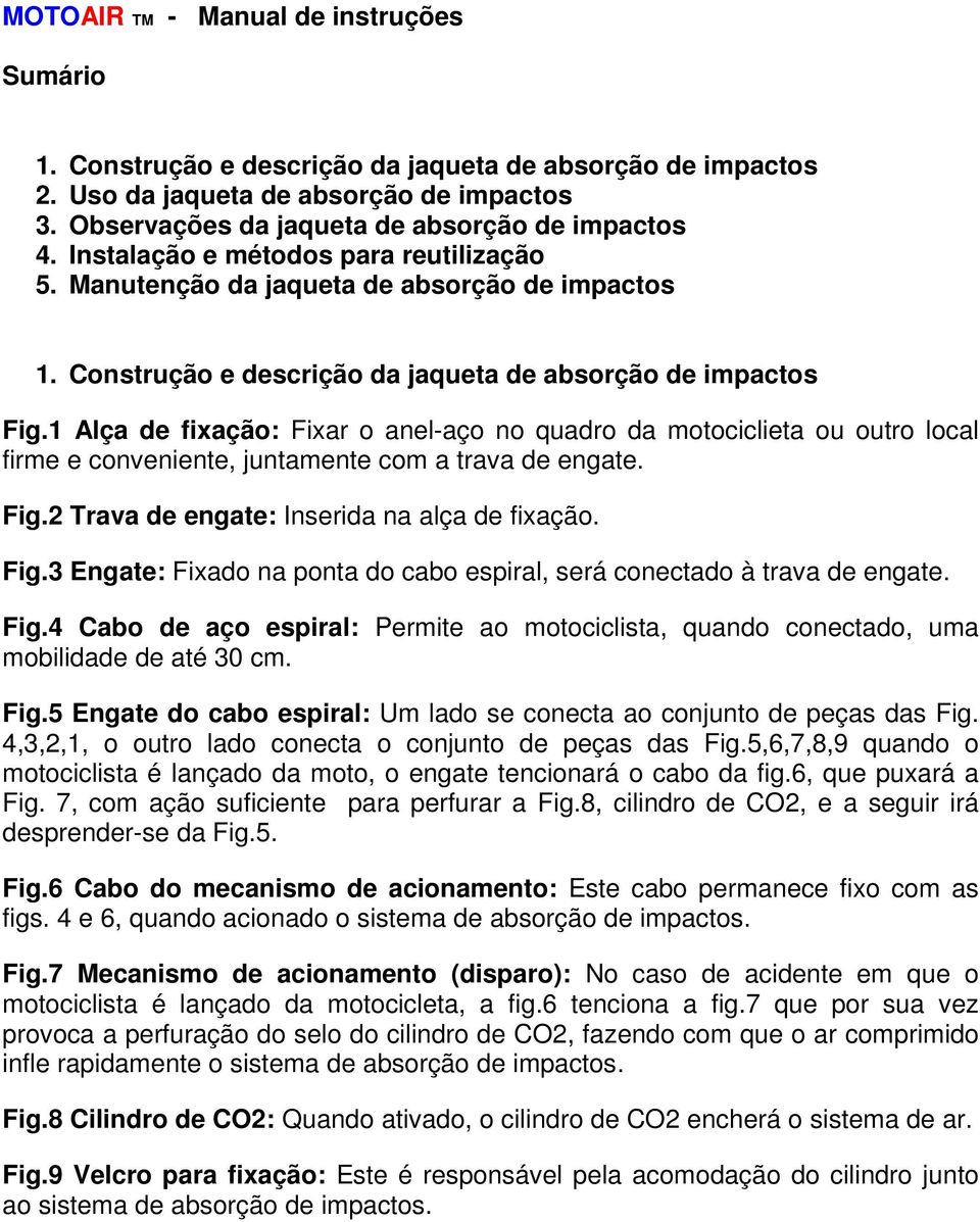 1 Alça de fixação: Fixar o anel-aço no quadro da motociclieta ou outro local firme e conveniente, juntamente com a trava de engate. Fig.