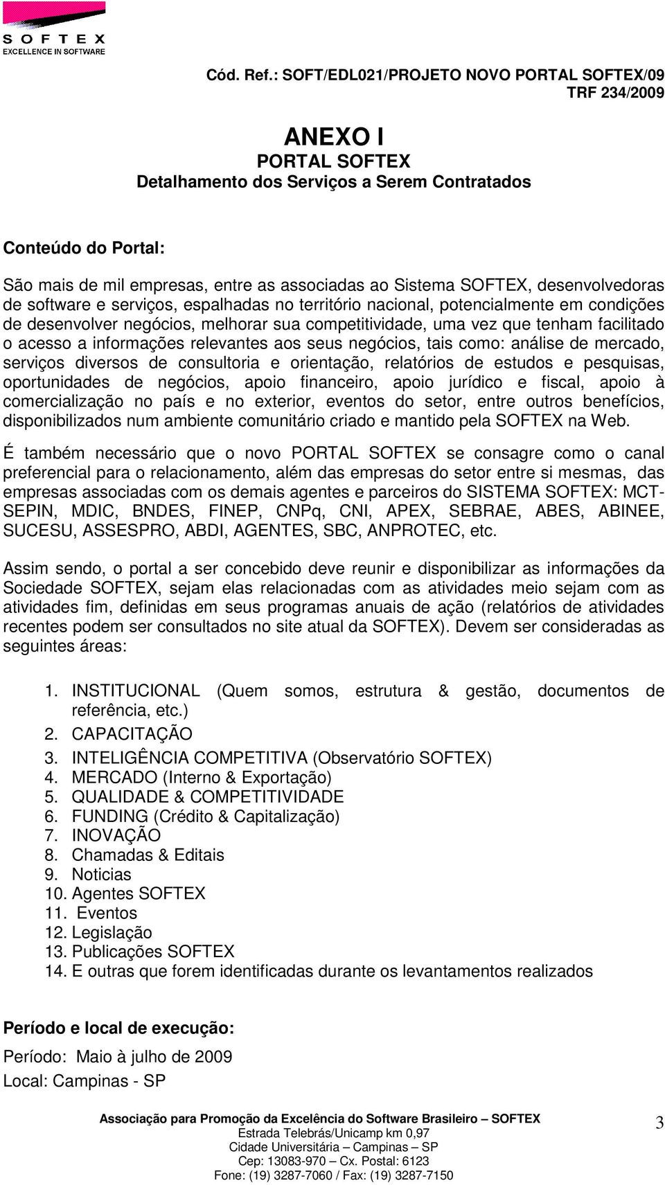 negócios, tais como: análise de mercado, serviços diversos de consultoria e orientação, relatórios de estudos e pesquisas, oportunidades de negócios, apoio financeiro, apoio jurídico e fiscal, apoio