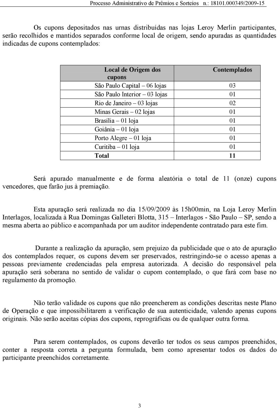 loja 01 Porto Alegre 01 loja 01 Curitiba 01 loja 01 Total 11 Será apurado manualmente e de forma aleatória o total de 11 (onze) cupons vencedores, que farão jus à premiação.