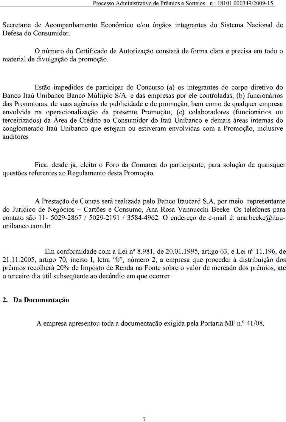 Estão impedidos de participar do Concurso (a) os integrantes do corpo diretivo do Banco Itaú Unibanco Banco Múltiplo S/A.
