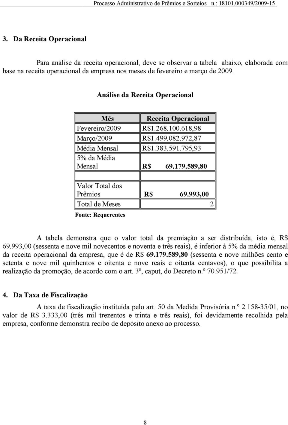 589,80 Valor Total dos Prêmios R$ 69.993,00 Total de Meses 2 Fonte: Requerentes A tabela demonstra que o valor total da premiação a ser distribuída, isto é, R$ 69.