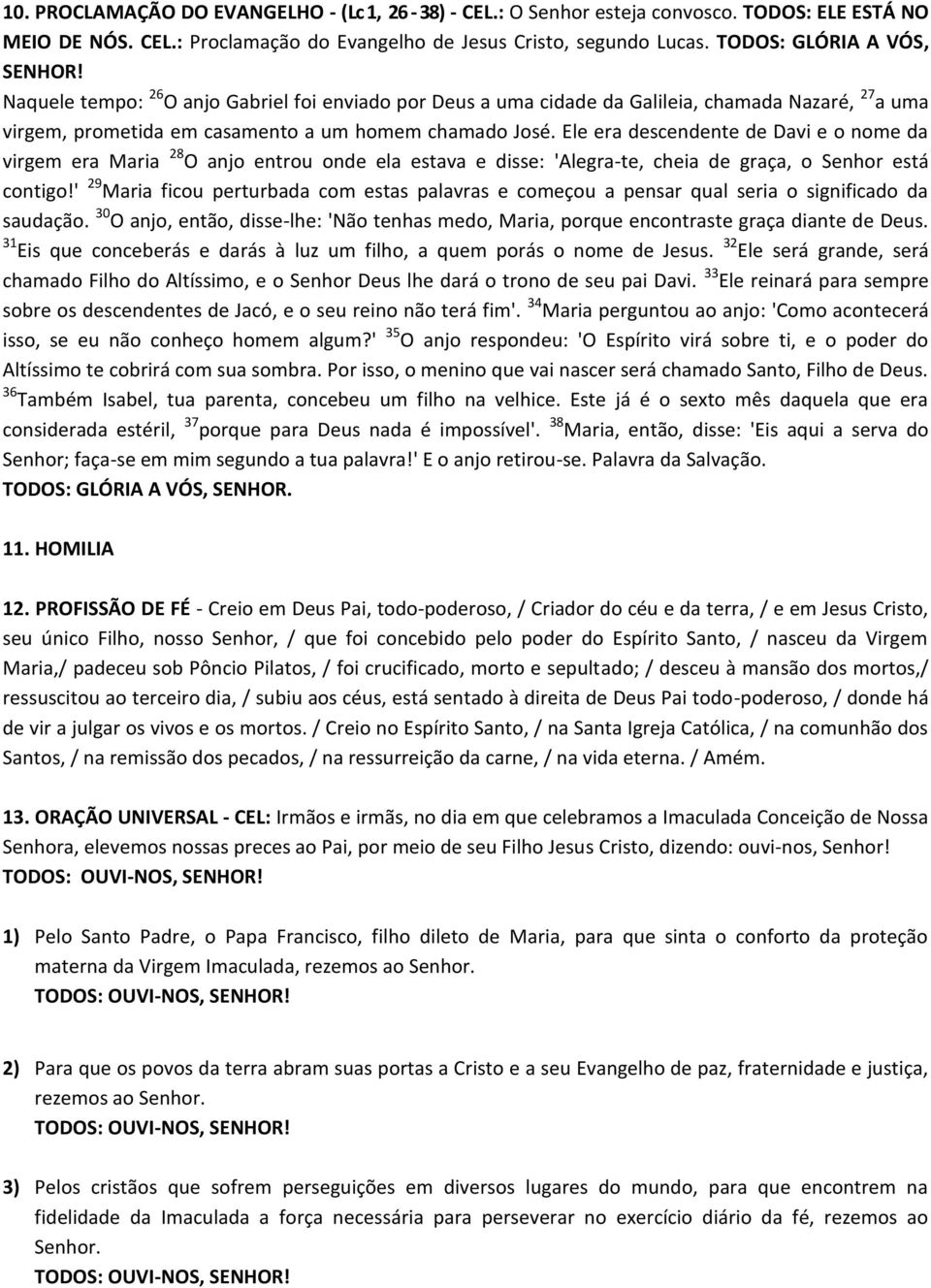 Ele era descendente de Davi e o nome da virgem era Maria 28 O anjo entrou onde ela estava e disse: 'Alegra-te, cheia de graça, o Senhor está contigo!