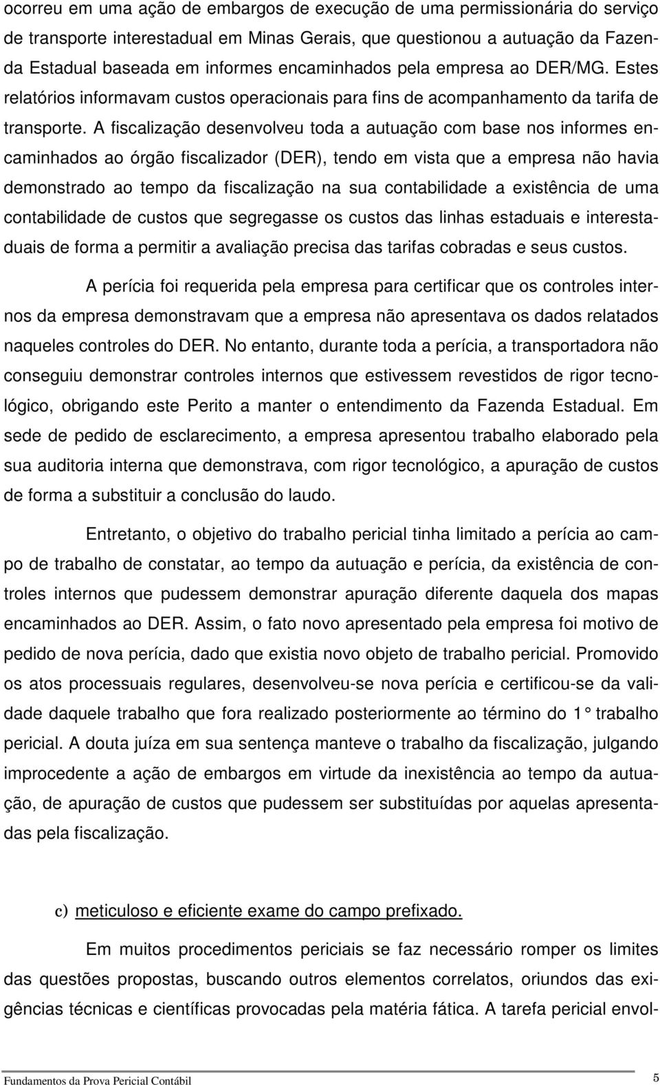 A fiscalização desenvolveu toda a autuação com base nos informes encaminhados ao órgão fiscalizador (DER), tendo em vista que a empresa não havia demonstrado ao tempo da fiscalização na sua