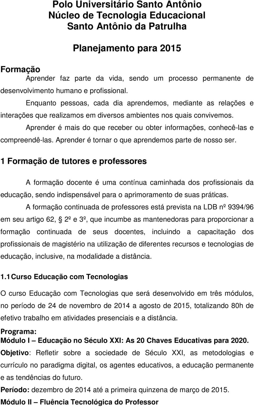 Aprender é mais do que receber ou obter informações, conhecê-las e compreendê-las. Aprender é tornar o que aprendemos parte de nosso ser.