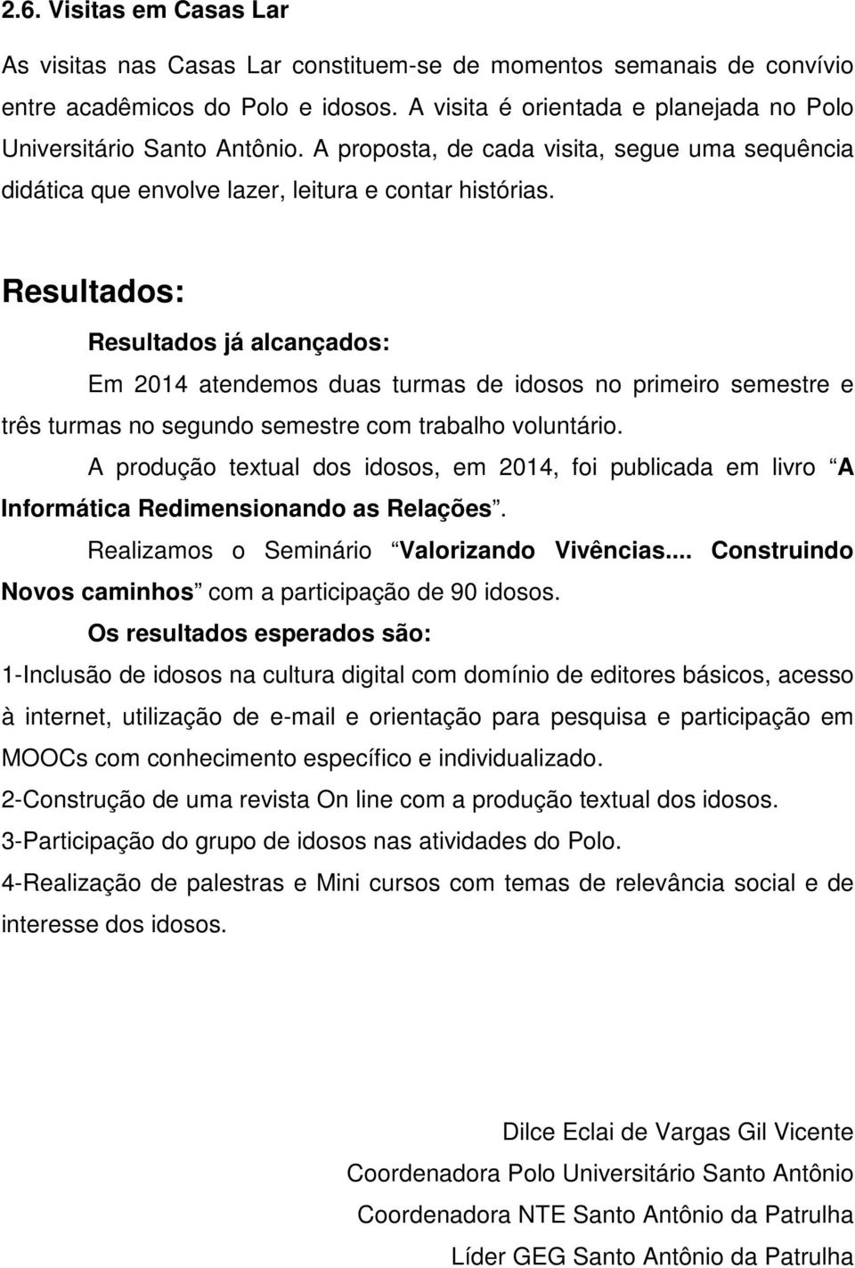 Resultados: Resultados já alcançados: Em 2014 atendemos duas turmas de idosos no primeiro semestre e três turmas no segundo semestre com trabalho voluntário.