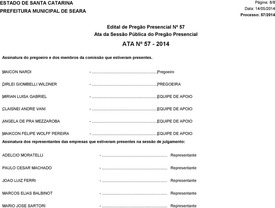 palavra aos participantes do certame para manifestação da intenção de recurso, e em seguida Processo: foi 57/2014 divulgado o resultado da licitação conforme indicado no quadro Resultado da Sessão