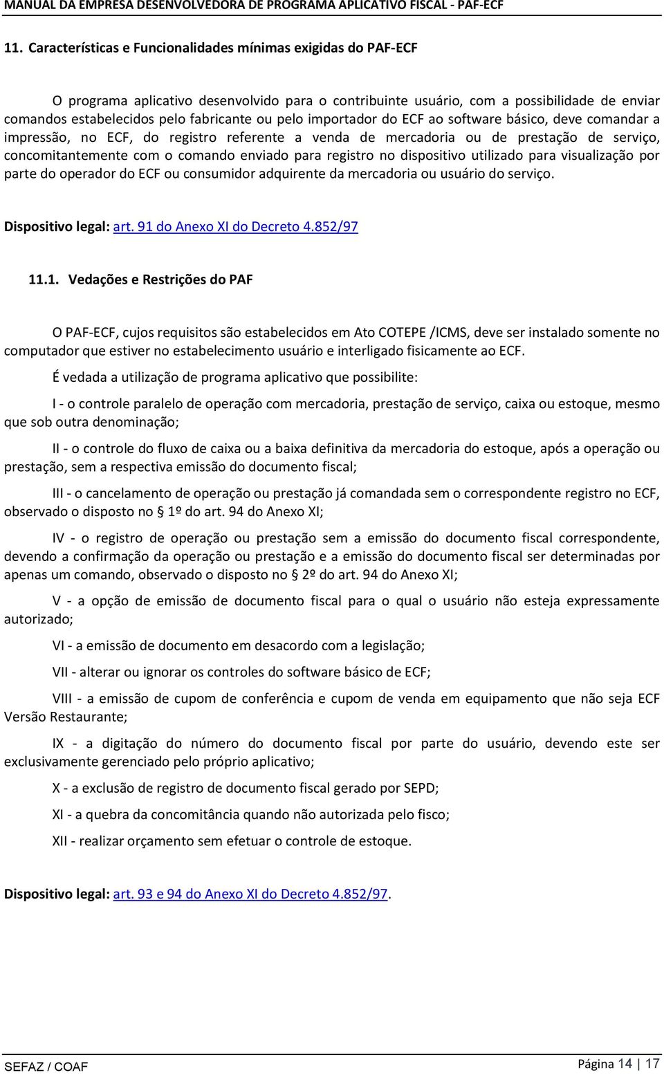 registro no dispositivo utilizado para visualização por parte do operador do ECF ou consumidor adquirente da mercadoria ou usuário do serviço. Dispositivo legal: art. 91 do Anexo XI do Decreto 4.